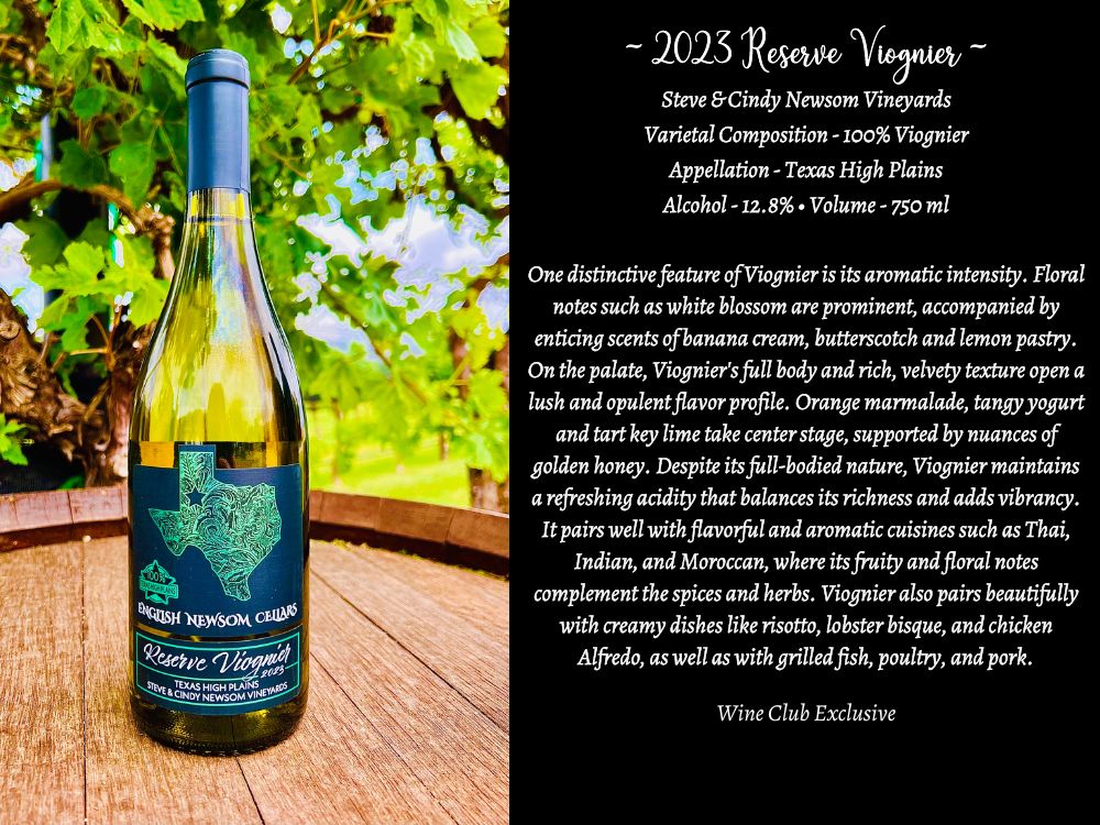 One distinctive feature of Viognier is its aromatic intensity. Floral notes such as white blossom are prominent, accompanied by enticing scents of banana cream, butterscotch and lemon pastry. On the palate, Viognier's full body and rich, velvety texture open a lush and opulent flavor profile. Orange marmalade, tangy yogurt and tart key lime take center stage, supported by nuances of golden honey. Despite its full-bodied nature, Viognier maintains a refreshing acidity that balances its richness and adds vibrancy. It pairs well with flavorful and aromatic cuisines such as Thai, Indian, and Moroccan, where its fruity and floral notes complement the spices and herbs. Viognier also pairs beautifully with creamy dishes like risotto, lobster bisque, and chicken Alfredo, as well as with grilled fish, poultry, and pork.