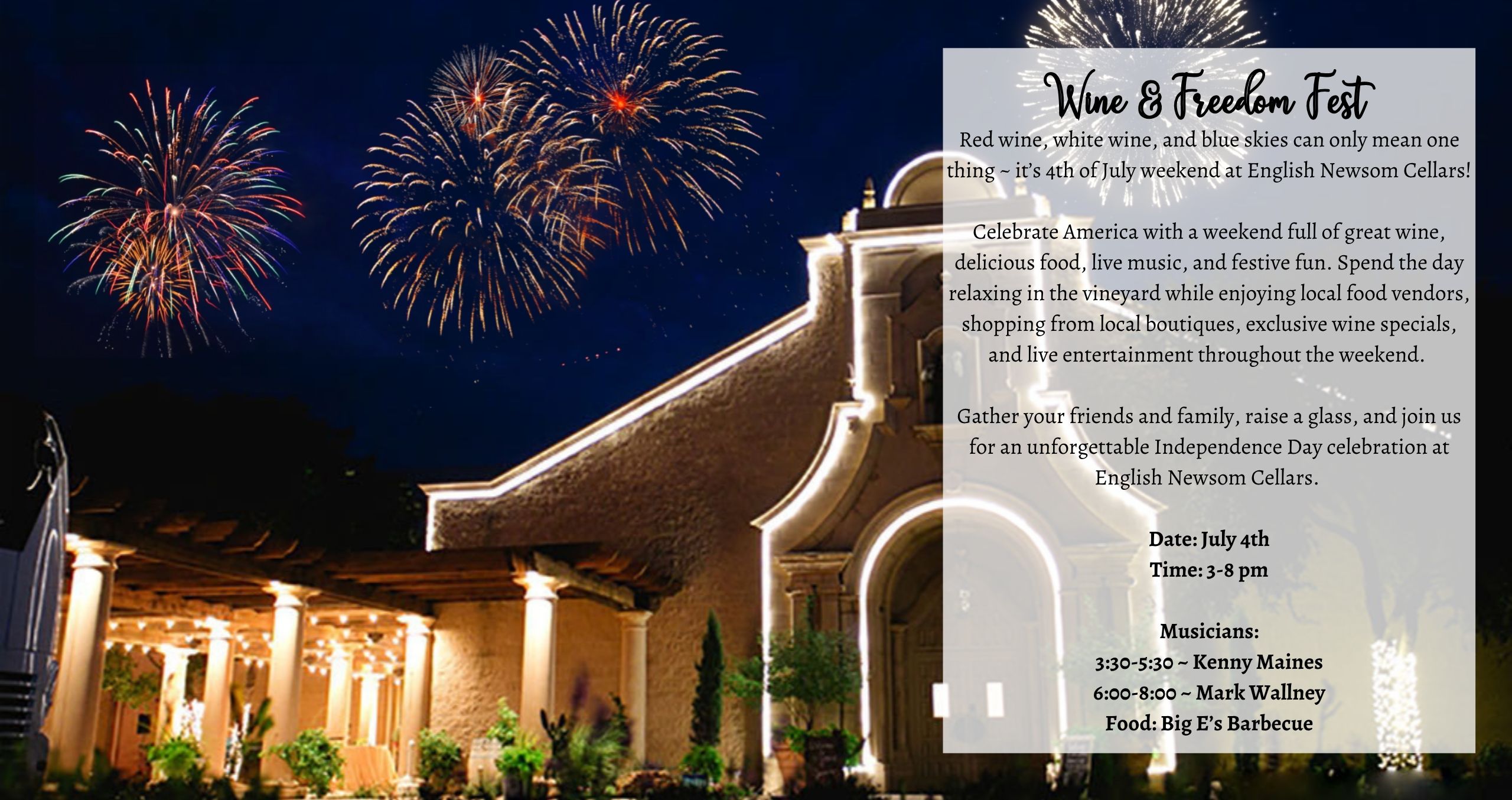 Red wine, white wine, and blue skies can only mean one thing ~ it’s 4th of July weekend at English Newsom Cellars! Celebrate America with a weekend full of great wine, delicious food, live music, and festive fun. Spend the day relaxing in the vineyard while enjoying local food vendors, shopping from local boutiques, exclusive wine specials, and live entertainment throughout the weekend. Gather your friends and family, raise a glass, and join us for an unforgettable Independence Day celebration at English Newsom Cellars. Music: Kenny Maines (3:30-5:30pm) / Mark Wallney (6-8pm) Food: Big E's BBQ